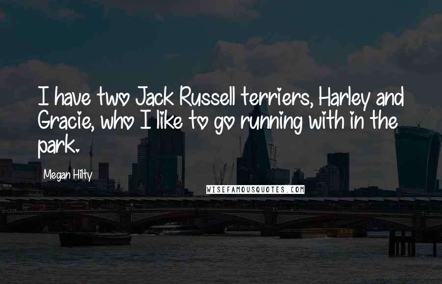 Megan Hilty Quotes: I have two Jack Russell terriers, Harley and Gracie, who I like to go running with in the park.