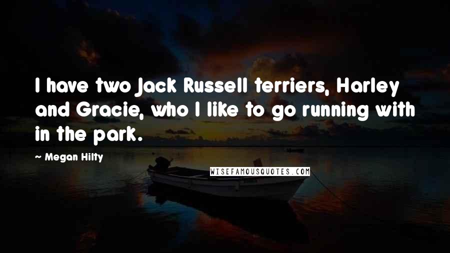 Megan Hilty Quotes: I have two Jack Russell terriers, Harley and Gracie, who I like to go running with in the park.