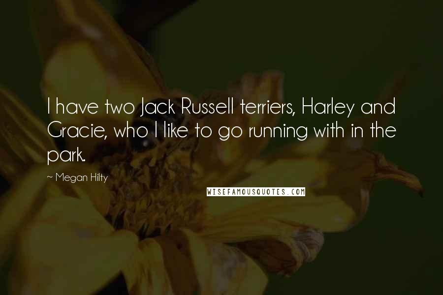 Megan Hilty Quotes: I have two Jack Russell terriers, Harley and Gracie, who I like to go running with in the park.