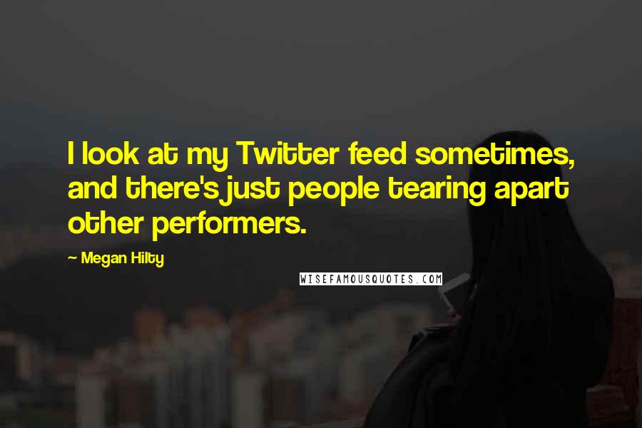 Megan Hilty Quotes: I look at my Twitter feed sometimes, and there's just people tearing apart other performers.