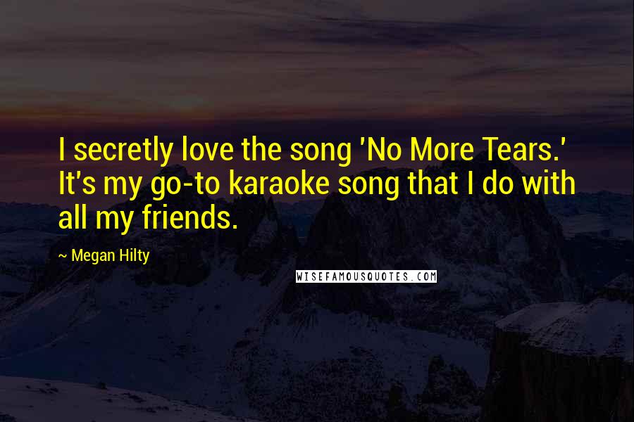 Megan Hilty Quotes: I secretly love the song 'No More Tears.' It's my go-to karaoke song that I do with all my friends.