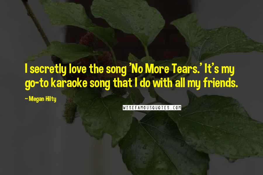 Megan Hilty Quotes: I secretly love the song 'No More Tears.' It's my go-to karaoke song that I do with all my friends.