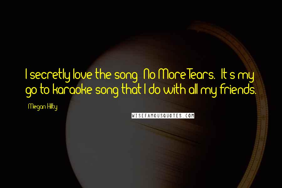 Megan Hilty Quotes: I secretly love the song 'No More Tears.' It's my go-to karaoke song that I do with all my friends.