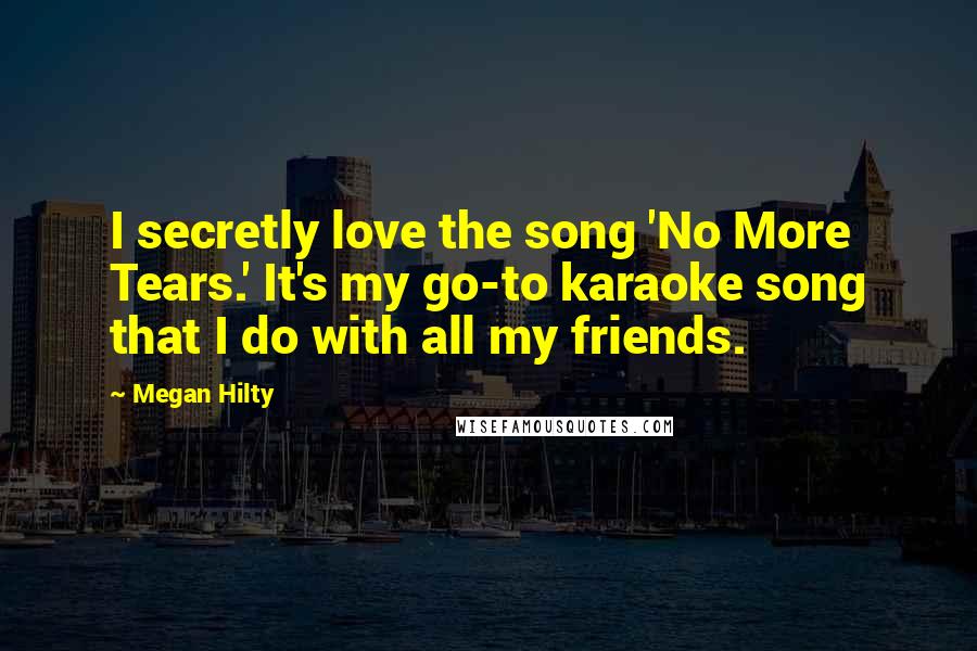 Megan Hilty Quotes: I secretly love the song 'No More Tears.' It's my go-to karaoke song that I do with all my friends.
