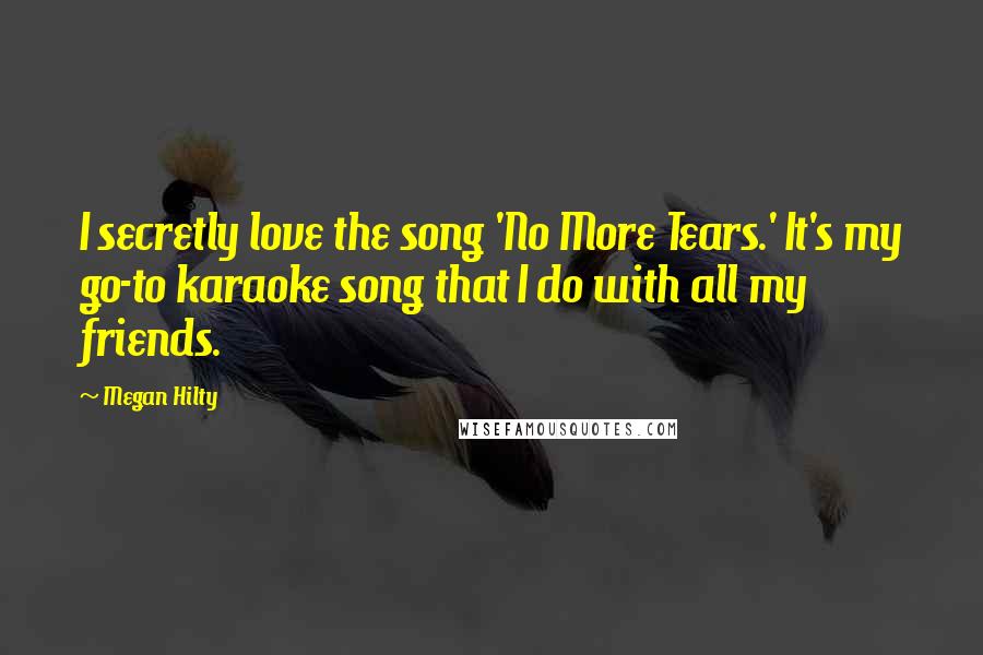 Megan Hilty Quotes: I secretly love the song 'No More Tears.' It's my go-to karaoke song that I do with all my friends.