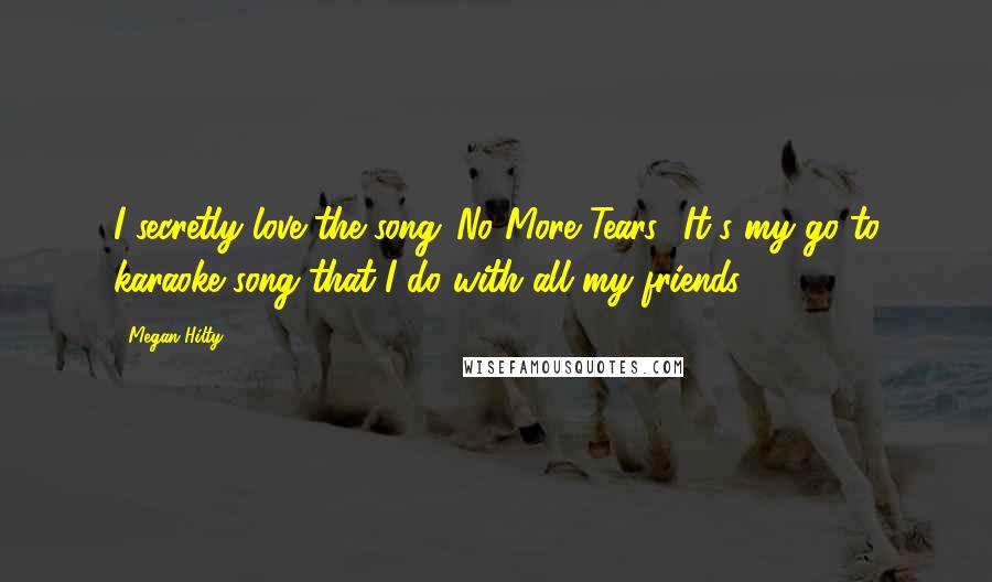 Megan Hilty Quotes: I secretly love the song 'No More Tears.' It's my go-to karaoke song that I do with all my friends.