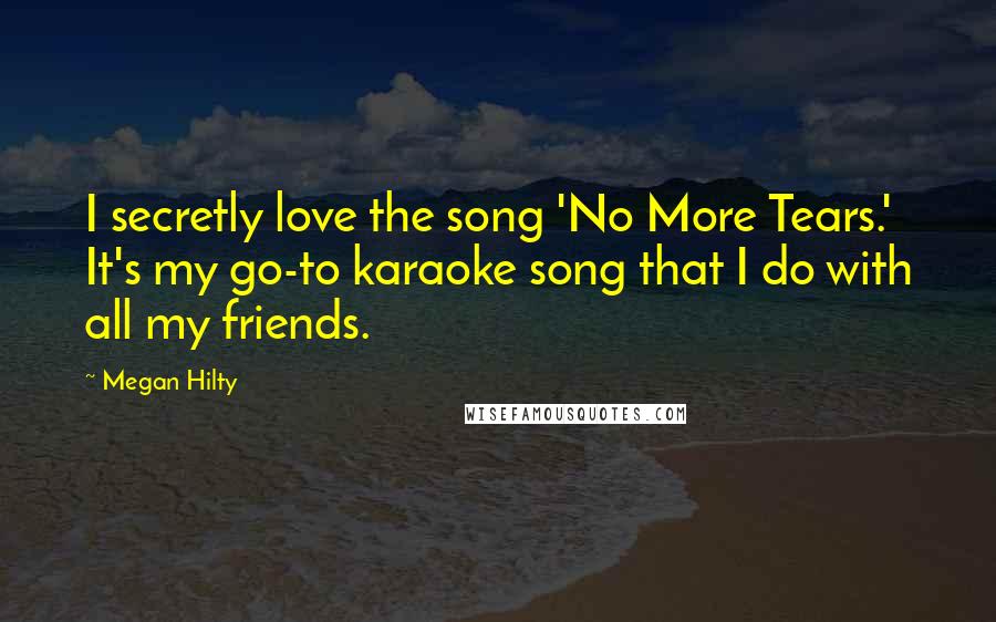 Megan Hilty Quotes: I secretly love the song 'No More Tears.' It's my go-to karaoke song that I do with all my friends.