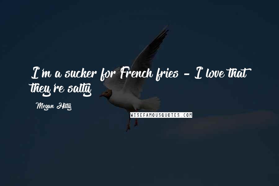Megan Hilty Quotes: I'm a sucker for French fries - I love that they're salty!