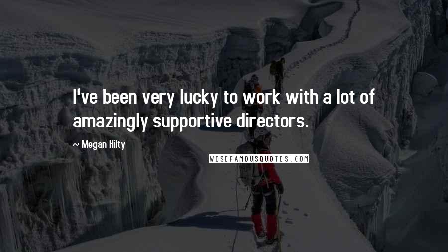 Megan Hilty Quotes: I've been very lucky to work with a lot of amazingly supportive directors.