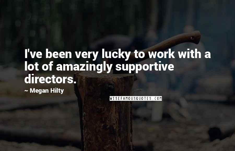 Megan Hilty Quotes: I've been very lucky to work with a lot of amazingly supportive directors.