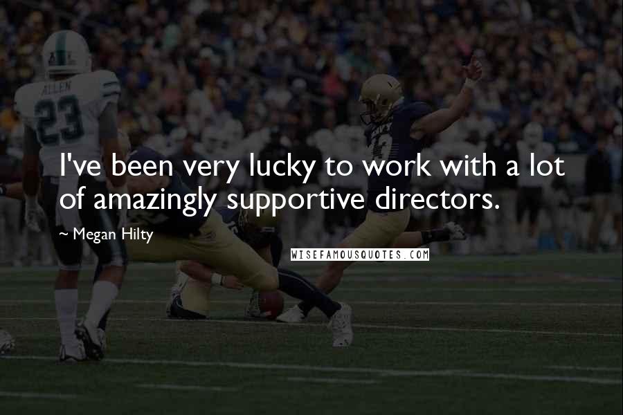 Megan Hilty Quotes: I've been very lucky to work with a lot of amazingly supportive directors.