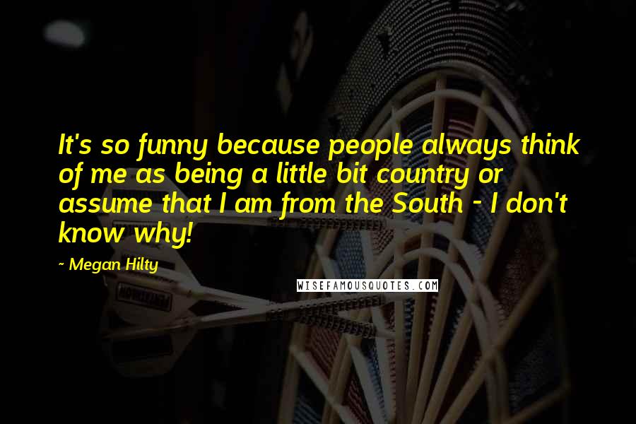 Megan Hilty Quotes: It's so funny because people always think of me as being a little bit country or assume that I am from the South - I don't know why!