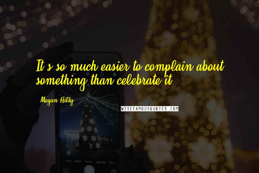 Megan Hilty Quotes: It's so much easier to complain about something than celebrate it.