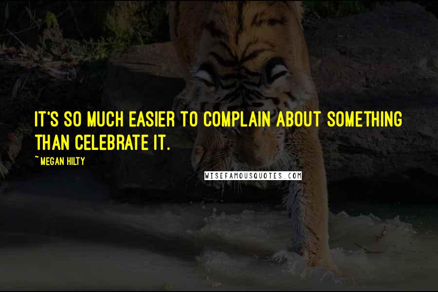 Megan Hilty Quotes: It's so much easier to complain about something than celebrate it.