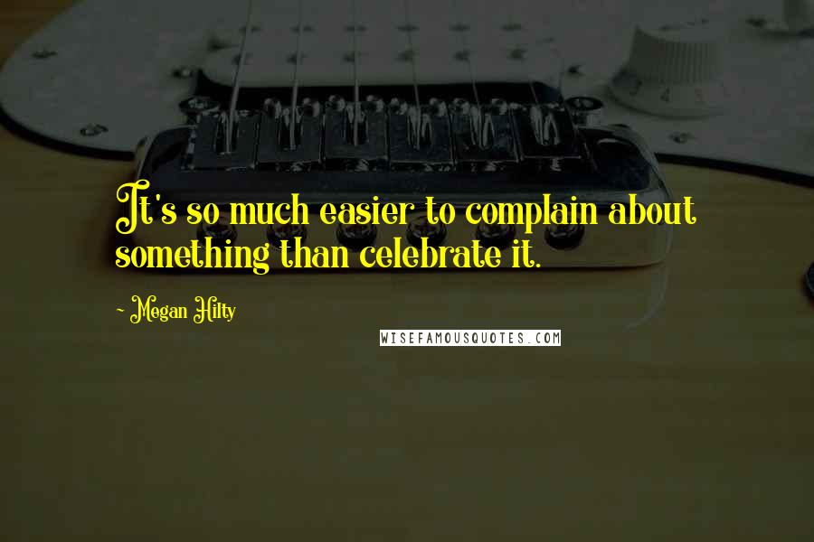 Megan Hilty Quotes: It's so much easier to complain about something than celebrate it.