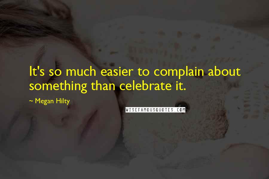 Megan Hilty Quotes: It's so much easier to complain about something than celebrate it.