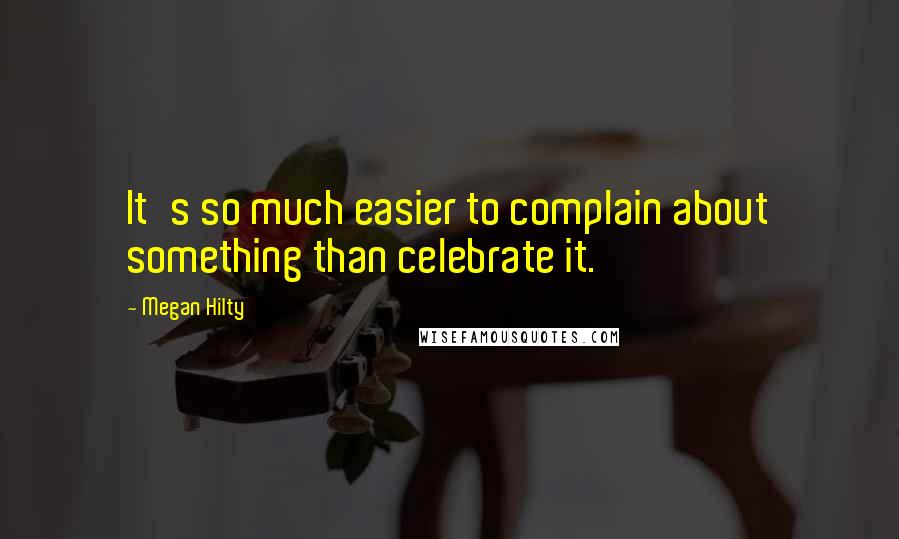 Megan Hilty Quotes: It's so much easier to complain about something than celebrate it.