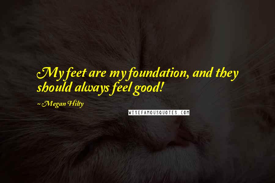 Megan Hilty Quotes: My feet are my foundation, and they should always feel good!