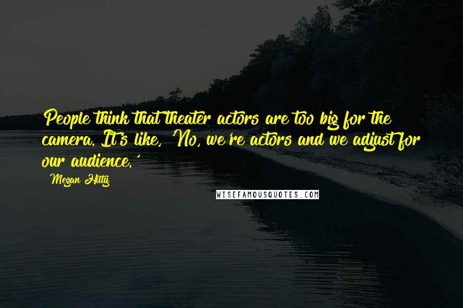 Megan Hilty Quotes: People think that theater actors are too big for the camera. It's like, 'No, we're actors and we adjust for our audience.'