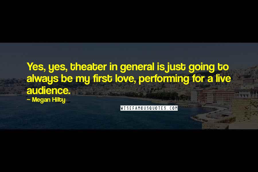 Megan Hilty Quotes: Yes, yes, theater in general is just going to always be my first love, performing for a live audience.