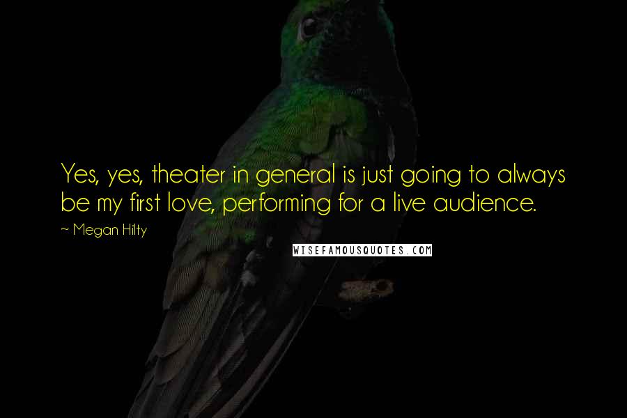 Megan Hilty Quotes: Yes, yes, theater in general is just going to always be my first love, performing for a live audience.