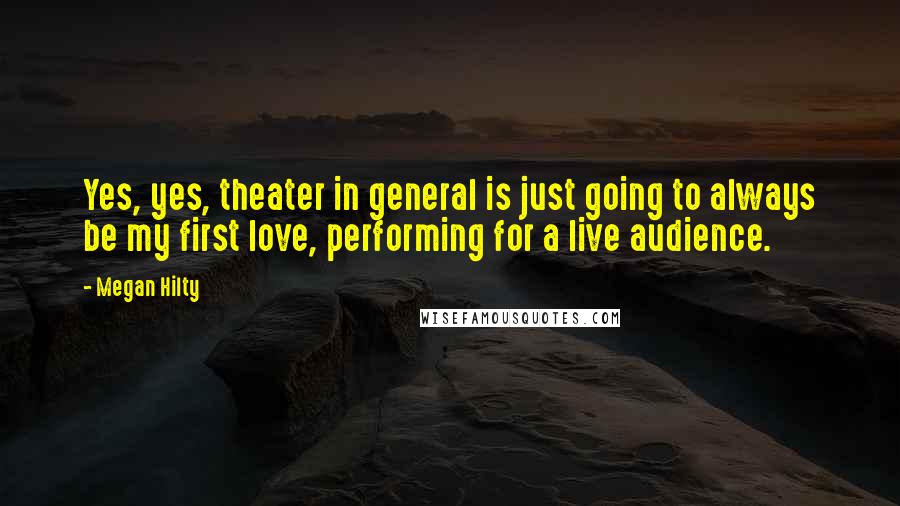 Megan Hilty Quotes: Yes, yes, theater in general is just going to always be my first love, performing for a live audience.
