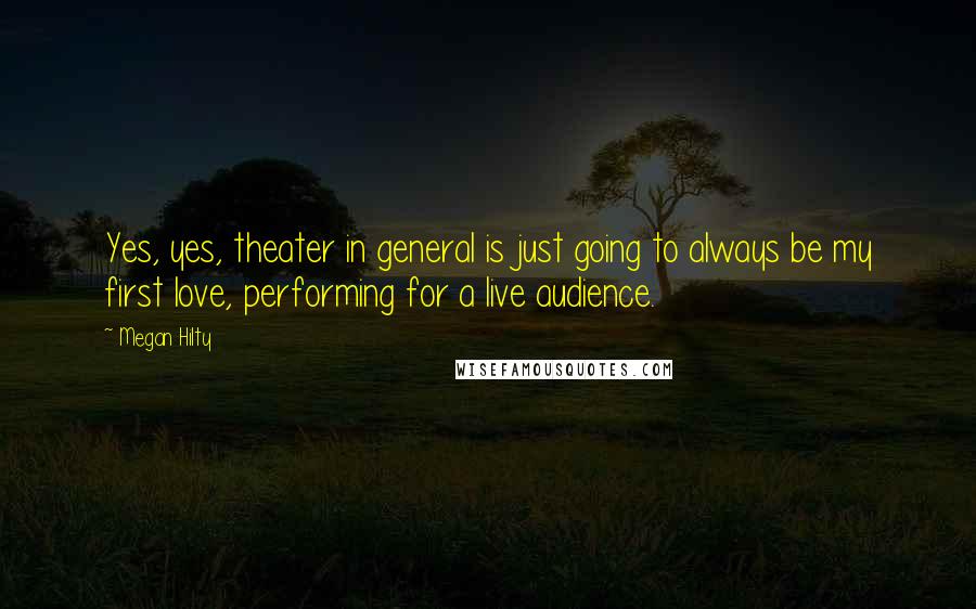 Megan Hilty Quotes: Yes, yes, theater in general is just going to always be my first love, performing for a live audience.