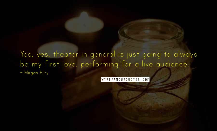 Megan Hilty Quotes: Yes, yes, theater in general is just going to always be my first love, performing for a live audience.