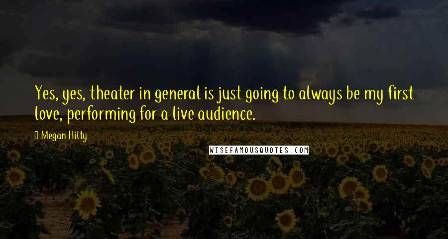 Megan Hilty Quotes: Yes, yes, theater in general is just going to always be my first love, performing for a live audience.