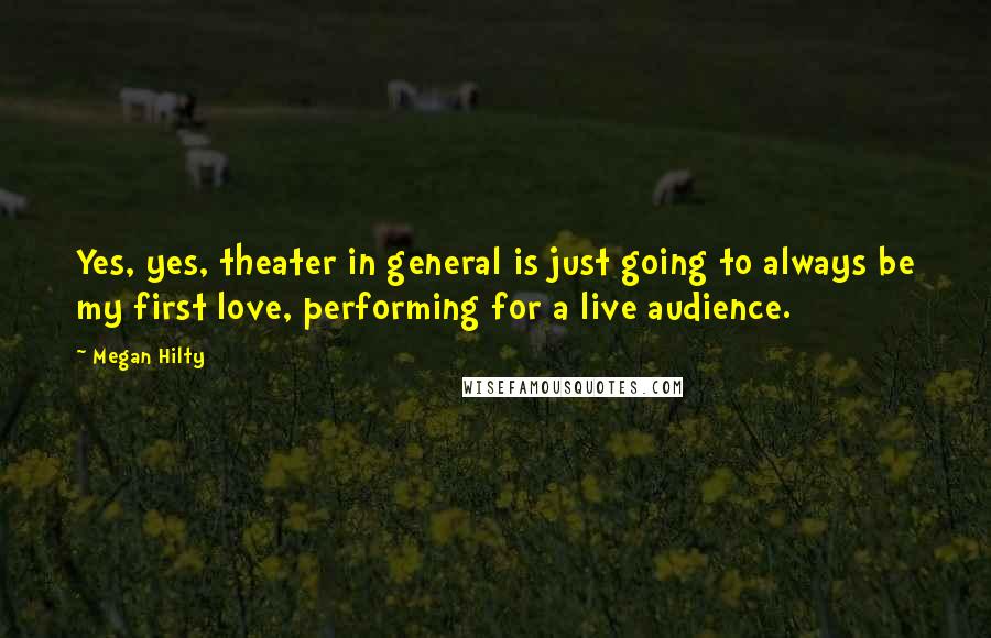 Megan Hilty Quotes: Yes, yes, theater in general is just going to always be my first love, performing for a live audience.