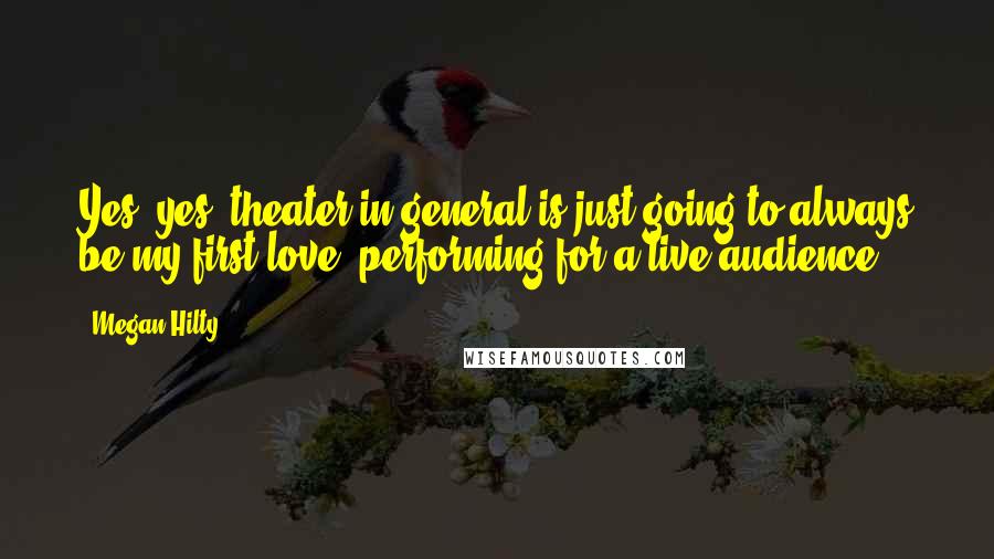 Megan Hilty Quotes: Yes, yes, theater in general is just going to always be my first love, performing for a live audience.