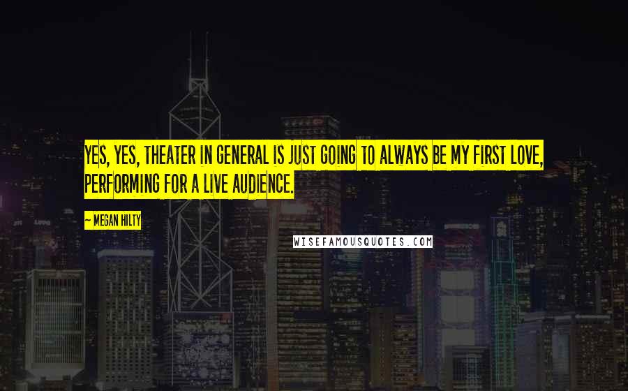 Megan Hilty Quotes: Yes, yes, theater in general is just going to always be my first love, performing for a live audience.