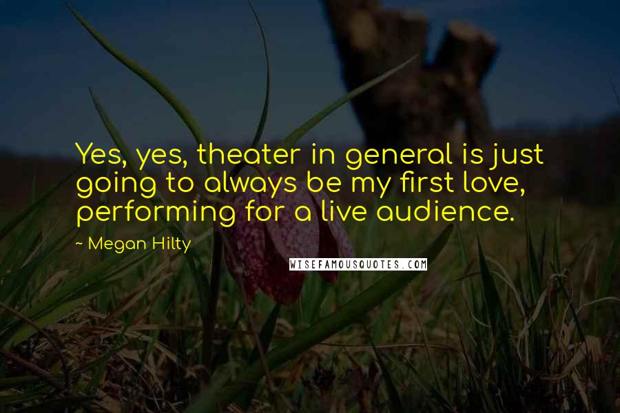 Megan Hilty Quotes: Yes, yes, theater in general is just going to always be my first love, performing for a live audience.