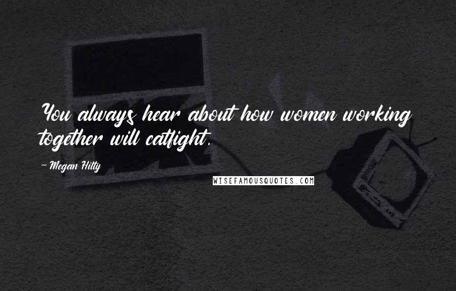 Megan Hilty Quotes: You always hear about how women working together will catfight.