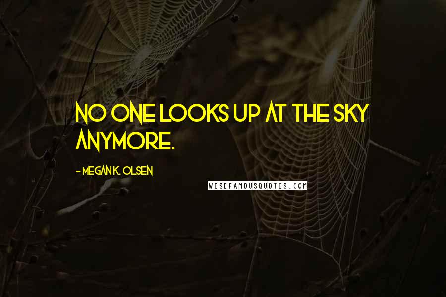 Megan K. Olsen Quotes: No one looks up at the sky anymore.