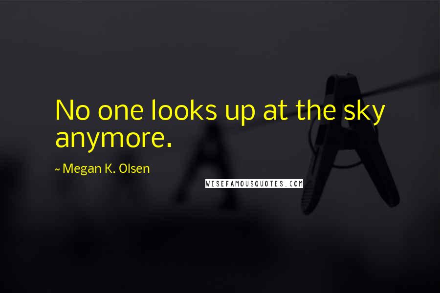 Megan K. Olsen Quotes: No one looks up at the sky anymore.