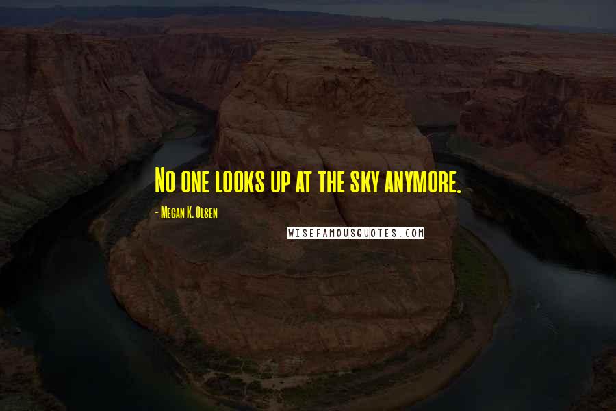 Megan K. Olsen Quotes: No one looks up at the sky anymore.