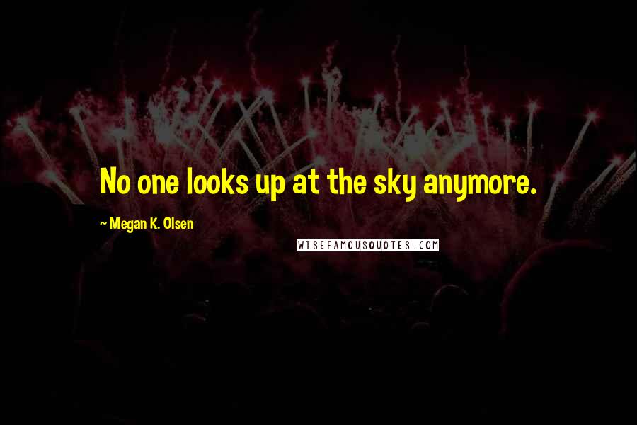 Megan K. Olsen Quotes: No one looks up at the sky anymore.