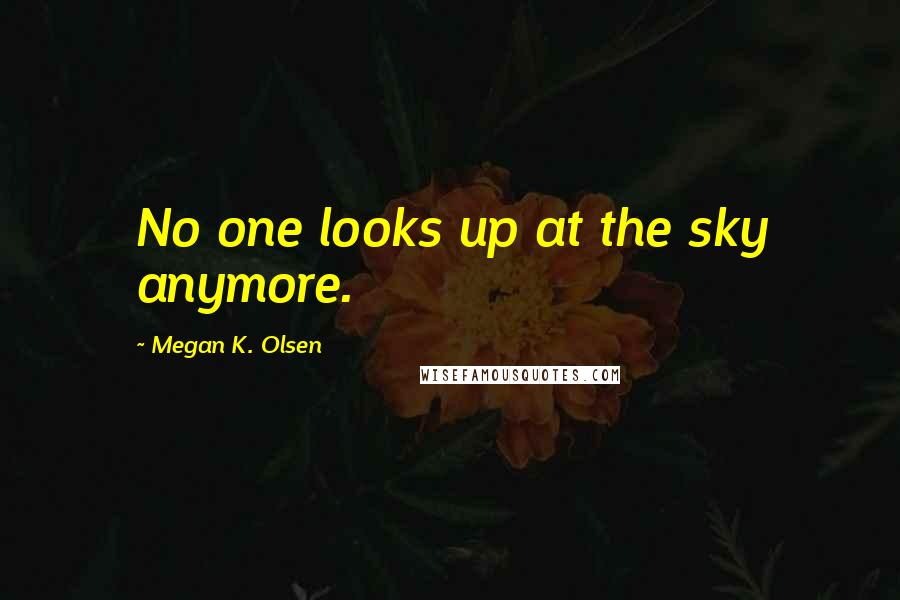 Megan K. Olsen Quotes: No one looks up at the sky anymore.