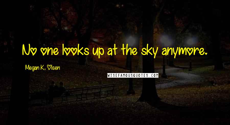 Megan K. Olsen Quotes: No one looks up at the sky anymore.