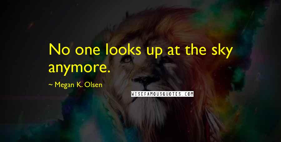 Megan K. Olsen Quotes: No one looks up at the sky anymore.