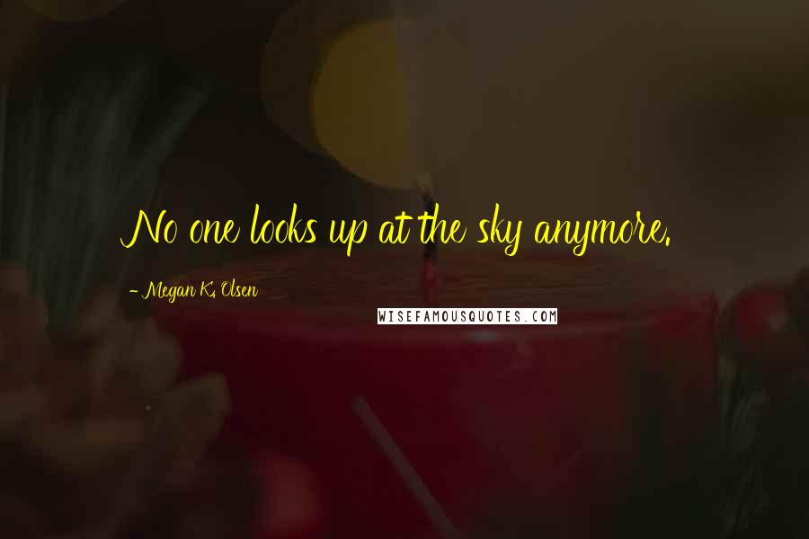 Megan K. Olsen Quotes: No one looks up at the sky anymore.