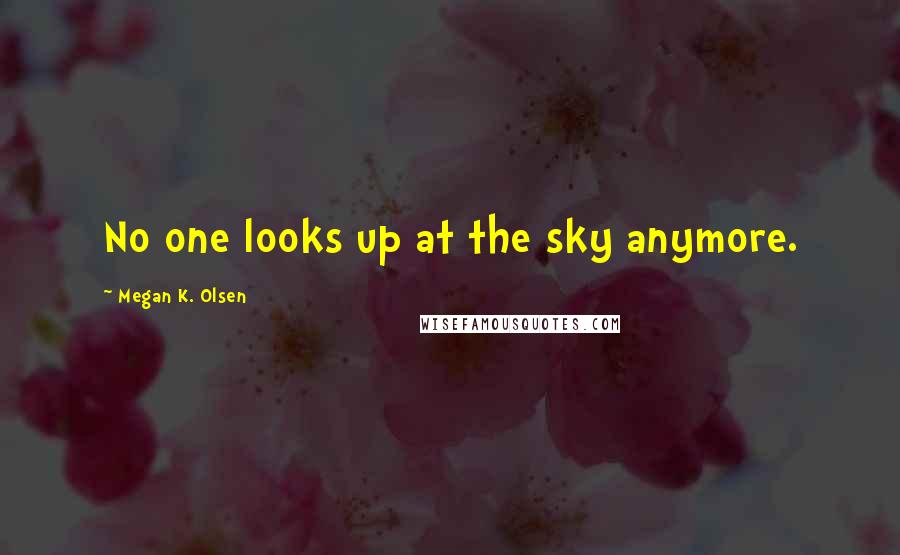 Megan K. Olsen Quotes: No one looks up at the sky anymore.