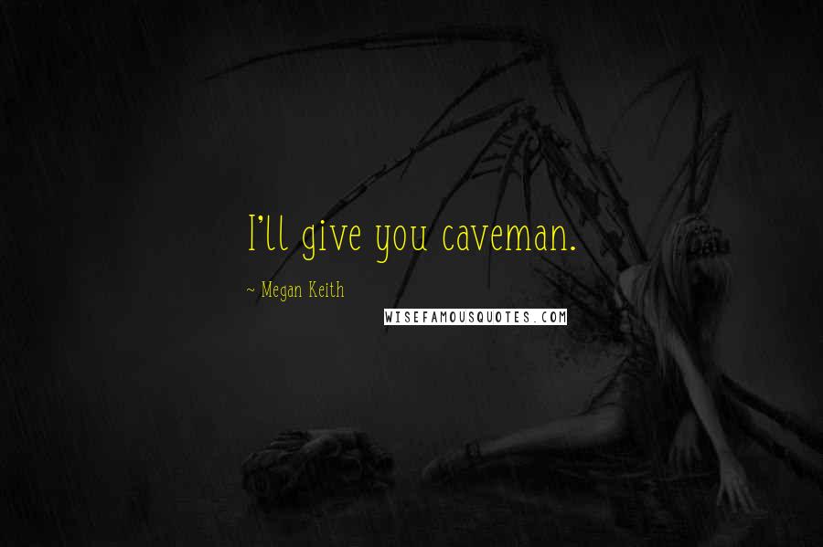 Megan Keith Quotes: I'll give you caveman.