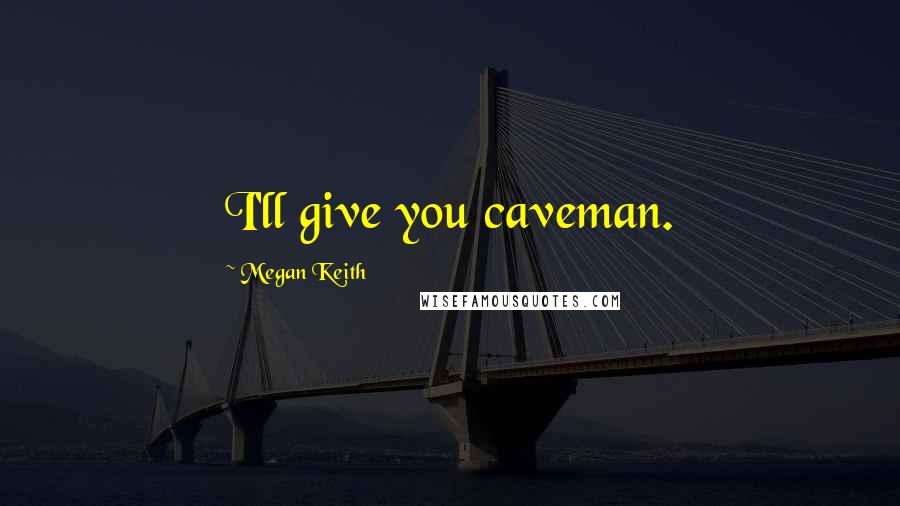 Megan Keith Quotes: I'll give you caveman.