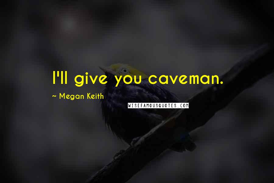 Megan Keith Quotes: I'll give you caveman.