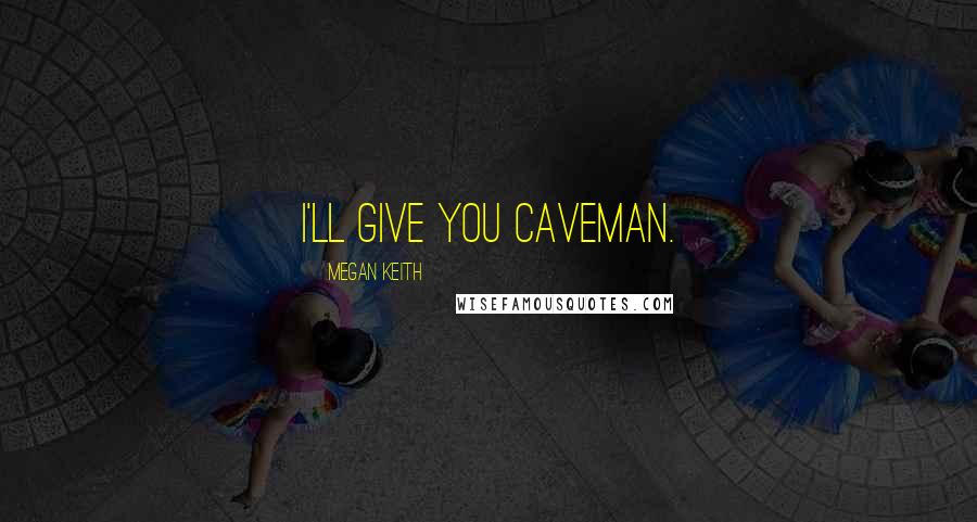 Megan Keith Quotes: I'll give you caveman.
