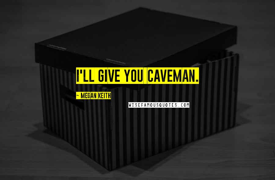 Megan Keith Quotes: I'll give you caveman.