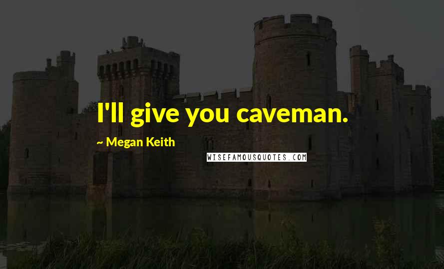 Megan Keith Quotes: I'll give you caveman.