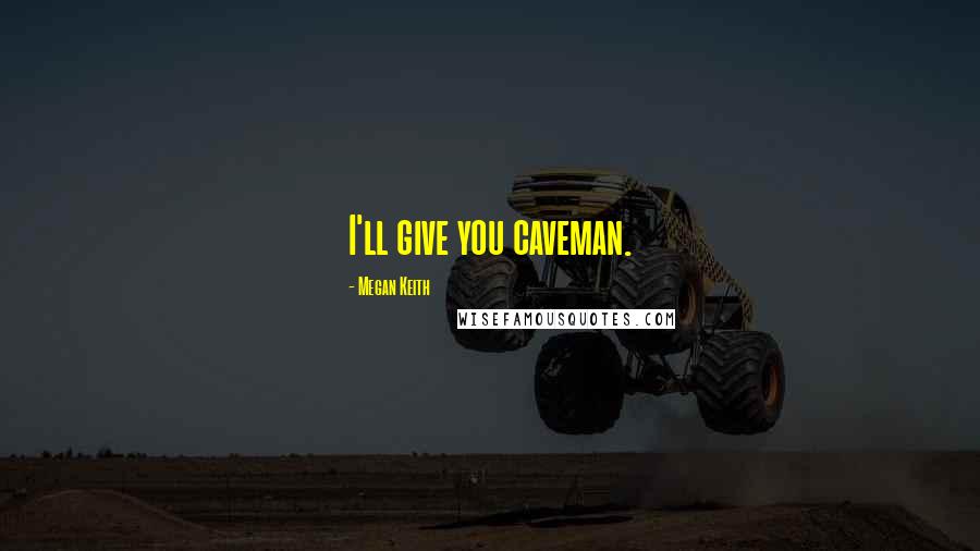Megan Keith Quotes: I'll give you caveman.